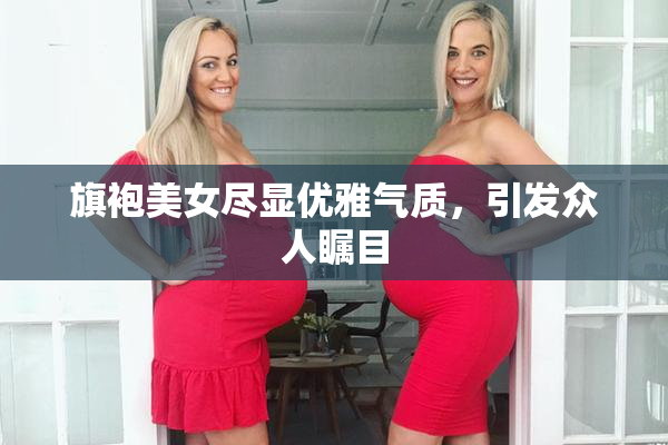 旗袍美女尽显优雅气质，引发众人瞩目