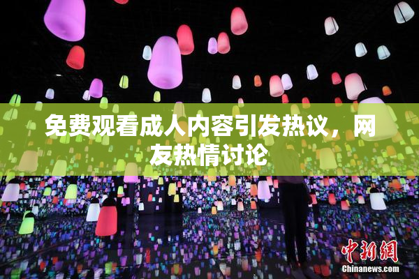 免费观看成人内容引发热议，网友热情讨论