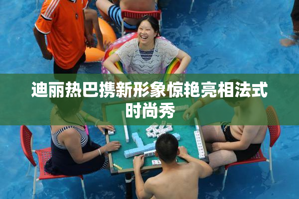 迪丽热巴携新形象惊艳亮相法式时尚秀