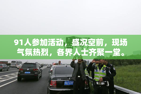 91人参加活动，盛况空前，现场气氛热烈，各界人士齐聚一堂。