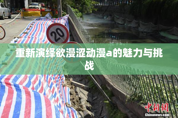 重新演绎欲漫涩动漫a的魅力与挑战