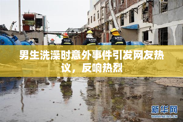 男生洗澡时意外事件引发网友热议，反响热烈