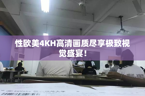 性欧美4KH高清画质尽享极致视觉盛宴！