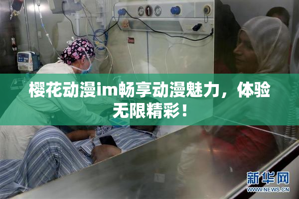 樱花动漫im畅享动漫魅力，体验无限精彩！