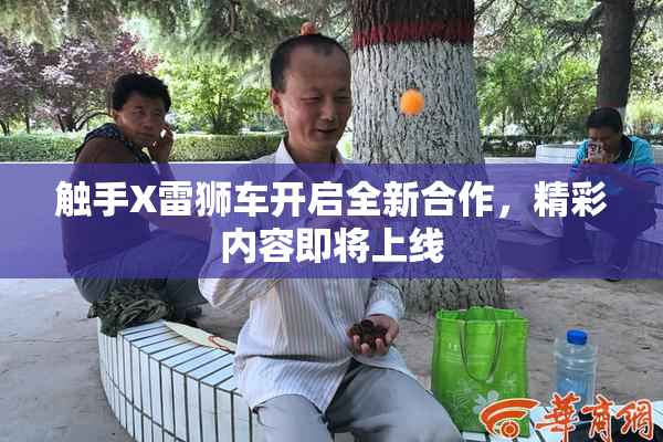 触手X雷狮车开启全新合作，精彩内容即将上线
