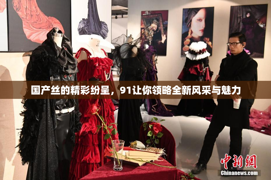 国产丝的精彩纷呈，91让你领略全新风采与魅力
