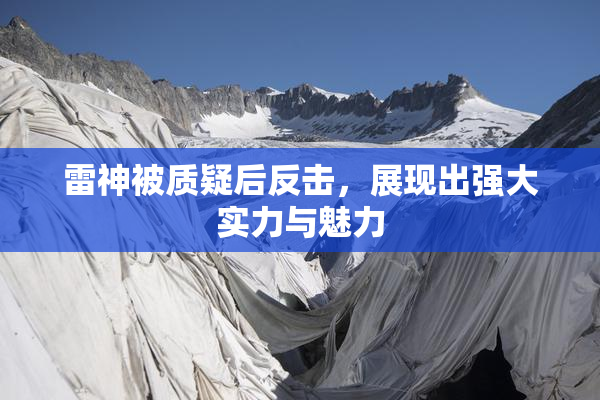 雷神被质疑后反击，展现出强大实力与魅力