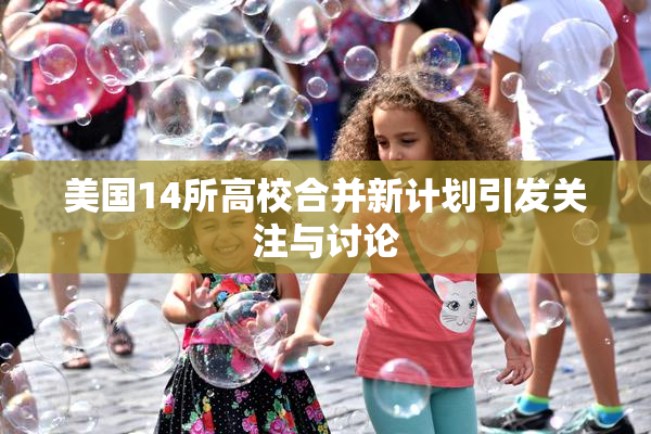 美国14所高校合并新计划引发关注与讨论