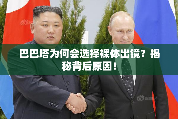 巴巴塔为何会选择裸体出镜？揭秘背后原因！