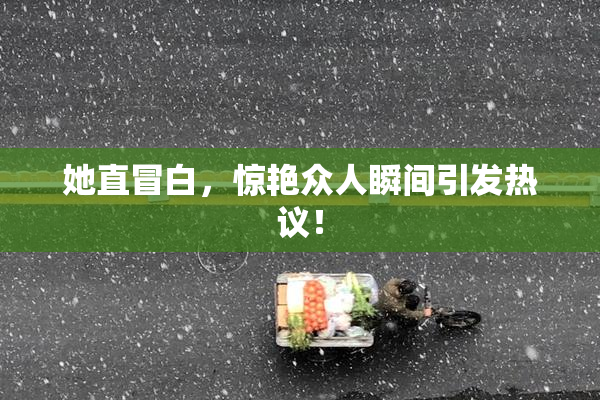 她直冒白，惊艳众人瞬间引发热议！