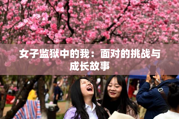 女子监狱中的我：面对的挑战与成长故事