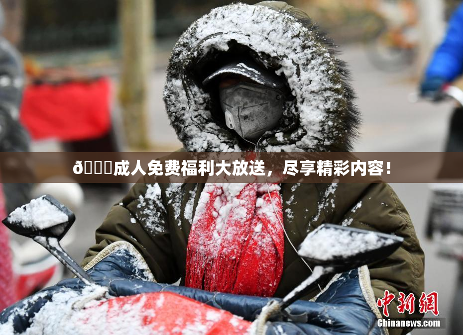 🔞成人免费福利大放送，尽享精彩内容！