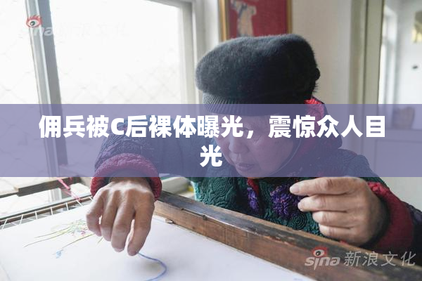 佣兵被C后裸体曝光，震惊众人目光