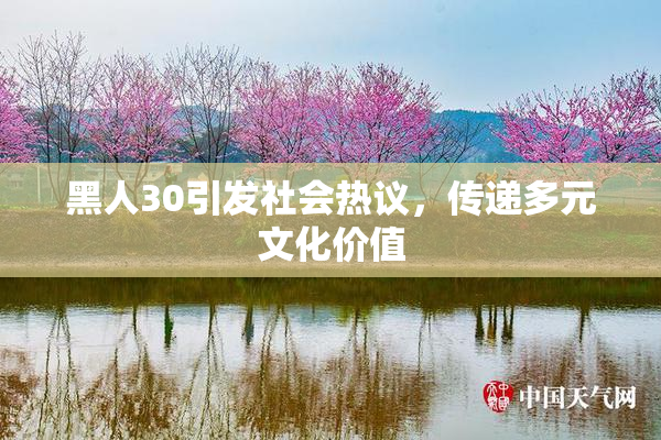 黑人30引发社会热议，传递多元文化价值