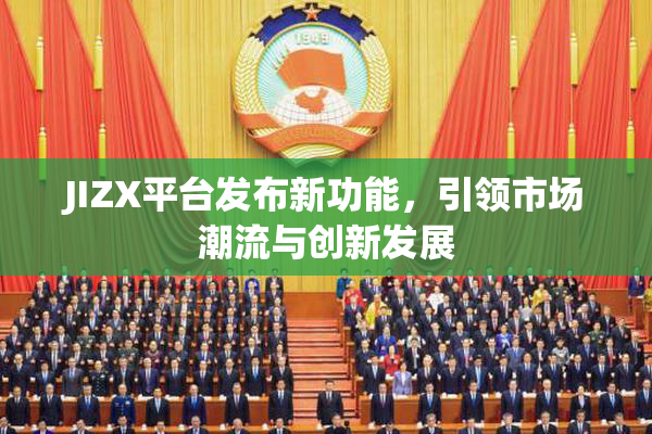 JIZX平台发布新功能，引领市场潮流与创新发展
