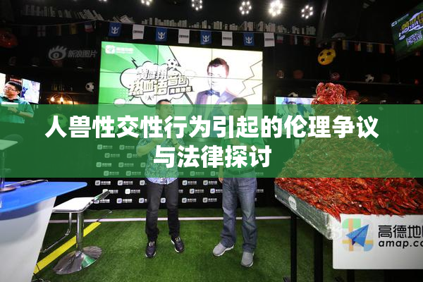 人兽性交性行为引起的伦理争议与法律探讨