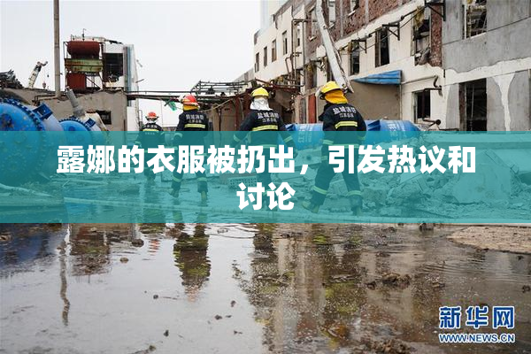 露娜的衣服被扔出，引发热议和讨论