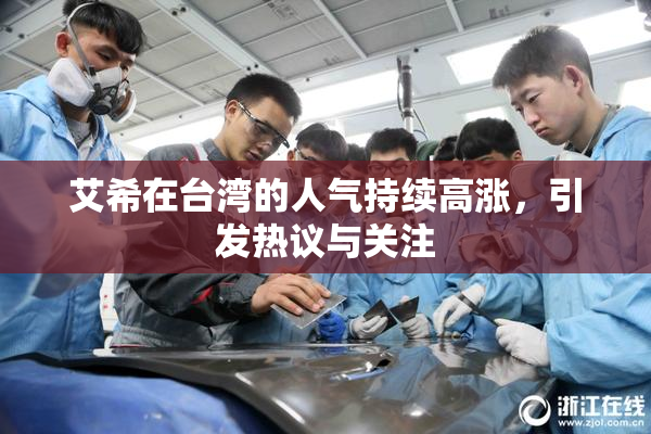 艾希在台湾的人气持续高涨，引发热议与关注