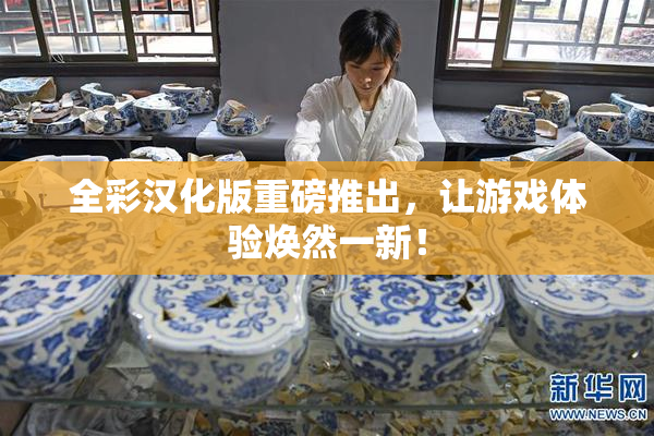 全彩汉化版重磅推出，让游戏体验焕然一新！