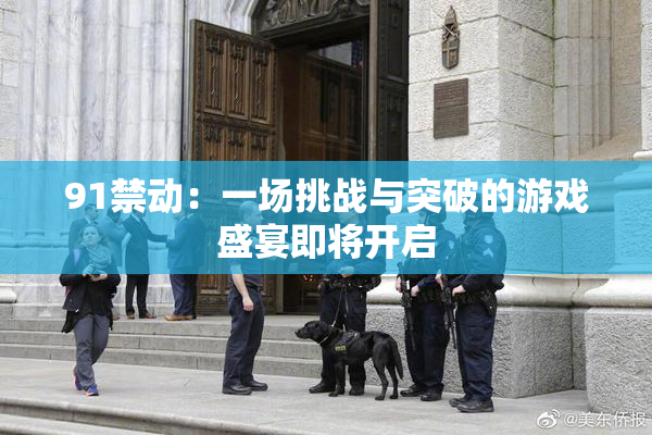 91禁动：一场挑战与突破的游戏盛宴即将开启