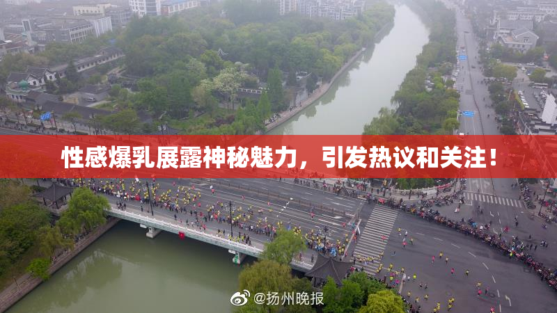 性感爆乳展露神秘魅力，引发热议和关注！
