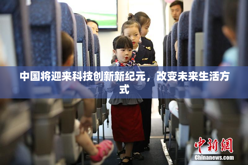 中国将迎来科技创新新纪元，改变未来生活方式