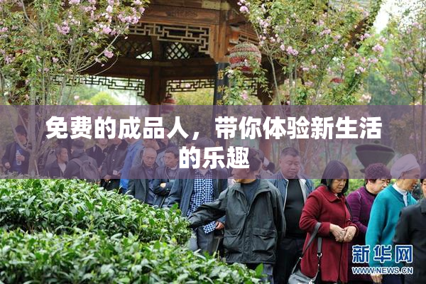 免费的成品人，带你体验新生活的乐趣