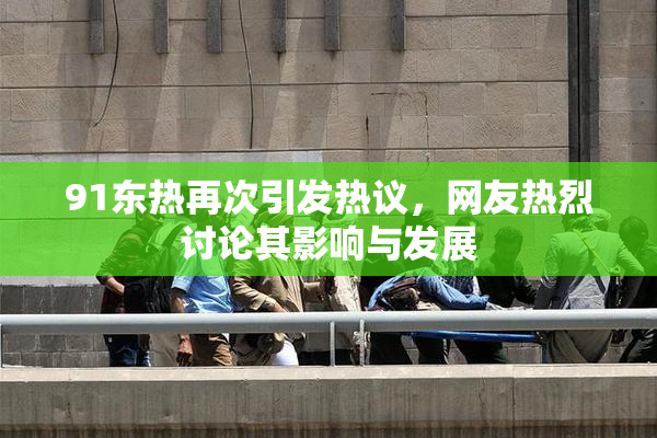 91东热再次引发热议，网友热烈讨论其影响与发展