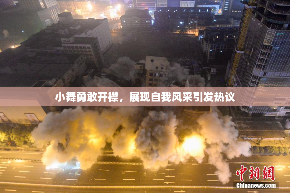 小舞勇敢开襟，展现自我风采引发热议