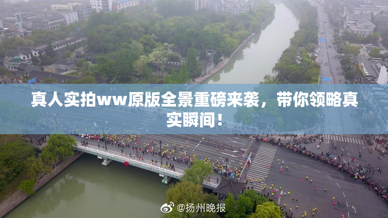 真人实拍ww原版全景重磅来袭，带你领略真实瞬间！