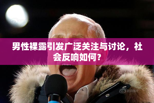 男性裸露引发广泛关注与讨论，社会反响如何？