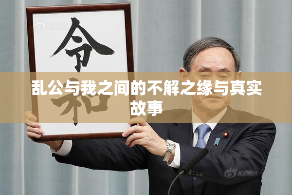 乱公与我之间的不解之缘与真实故事