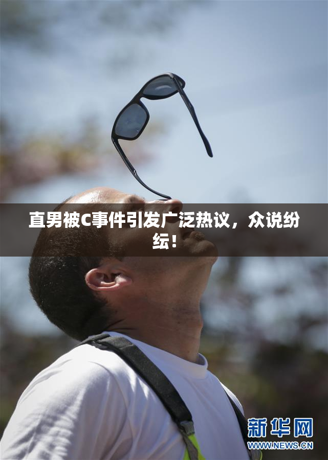 直男被C事件引发广泛热议，众说纷纭！