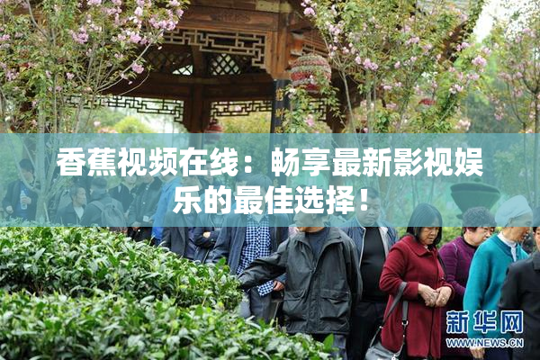 香蕉视频在线：畅享最新影视娱乐的最佳选择！