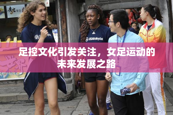 足控文化引发关注，女足运动的未来发展之路