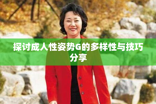 探讨成人性姿势G的多样性与技巧分享