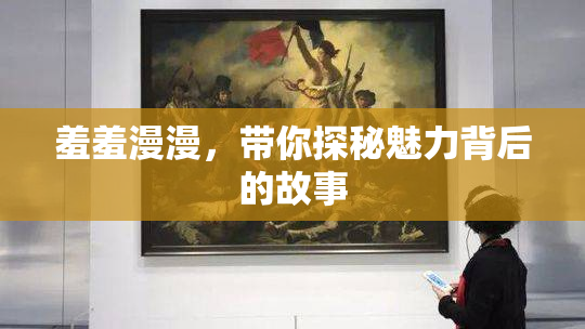羞羞漫漫，带你探秘魅力背后的故事