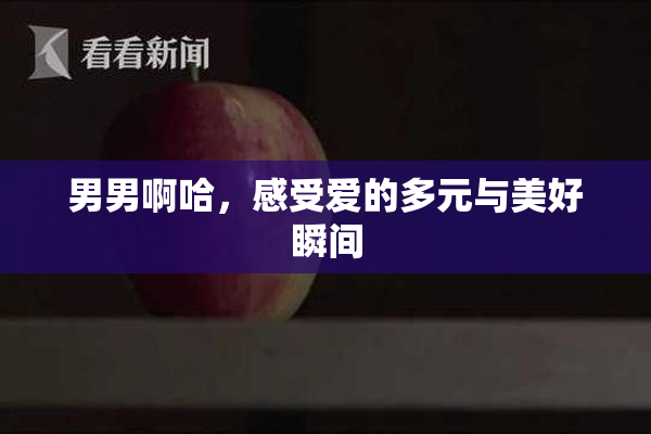 男男啊哈，感受爱的多元与美好瞬间