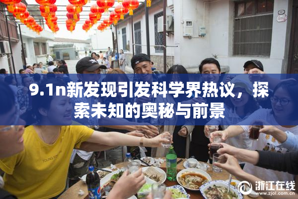 9.1n新发现引发科学界热议，探索未知的奥秘与前景