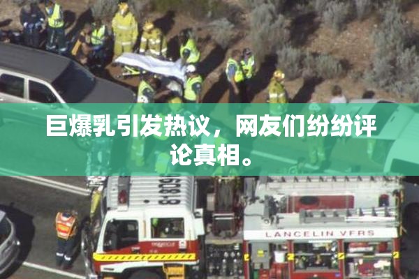 巨爆乳引发热议，网友们纷纷评论真相。