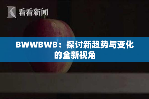 BWWBWB：探讨新趋势与变化的全新视角