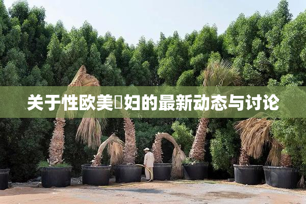 关于性欧美婬妇的最新动态与讨论