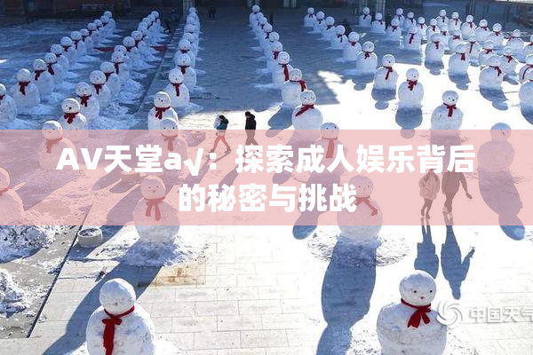 AV天堂a√：探索成人娱乐背后的秘密与挑战