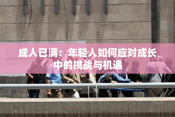 成人已满：年轻人如何应对成长中的挑战与机遇