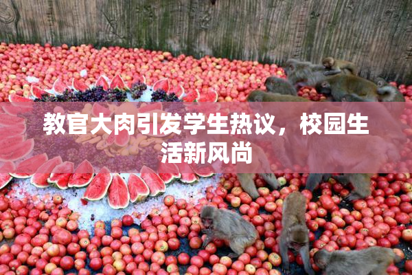 教官大肉引发学生热议，校园生活新风尚