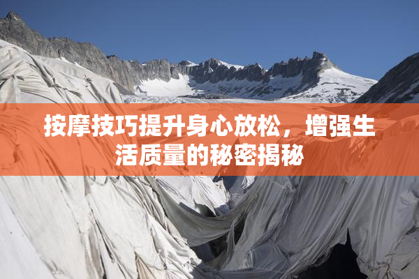 按摩技巧提升身心放松，增强生活质量的秘密揭秘