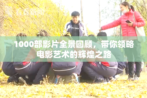 1000部影片全景回顾，带你领略电影艺术的辉煌之路