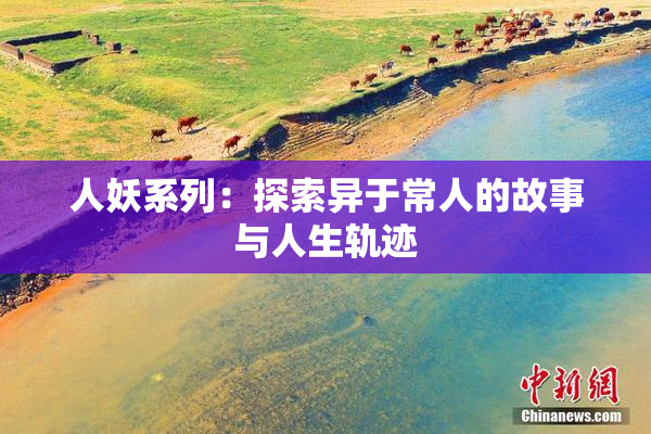人妖系列：探索异于常人的故事与人生轨迹
