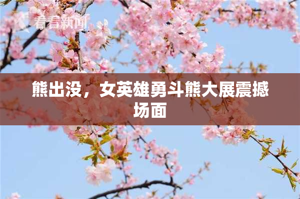 熊出没，女英雄勇斗熊大展震撼场面