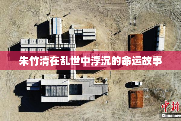朱竹清在乱世中浮沉的命运故事